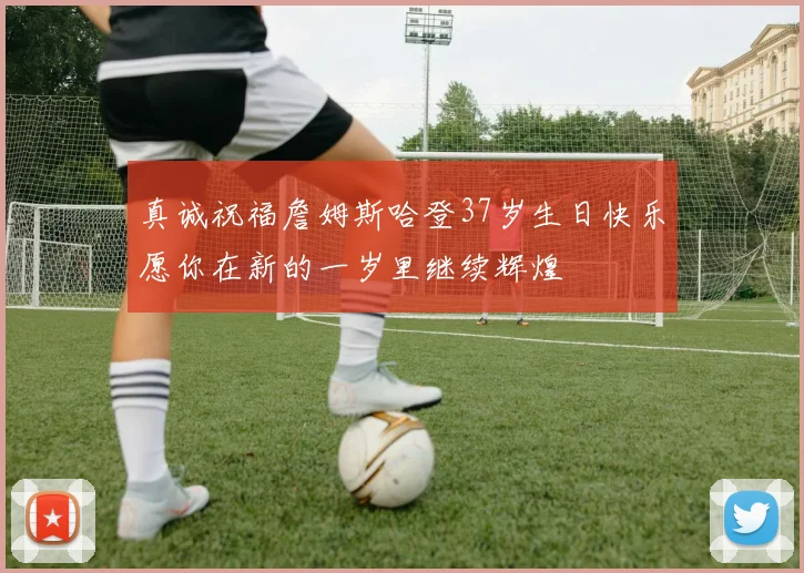 真诚祝福詹姆斯哈登37岁生日快乐愿你在新的一岁里继续辉煌