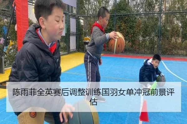 陈雨菲全英赛后调整训练国羽女单冲冠前景评估